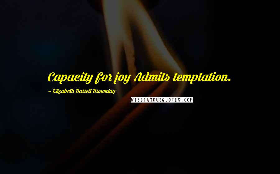 Elizabeth Barrett Browning Quotes: Capacity for joy Admits temptation.