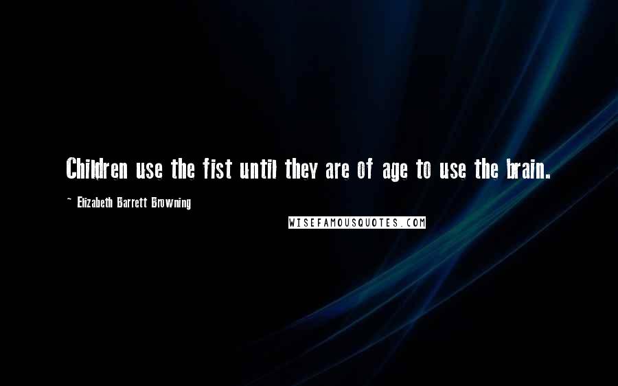 Elizabeth Barrett Browning Quotes: Children use the fist until they are of age to use the brain.