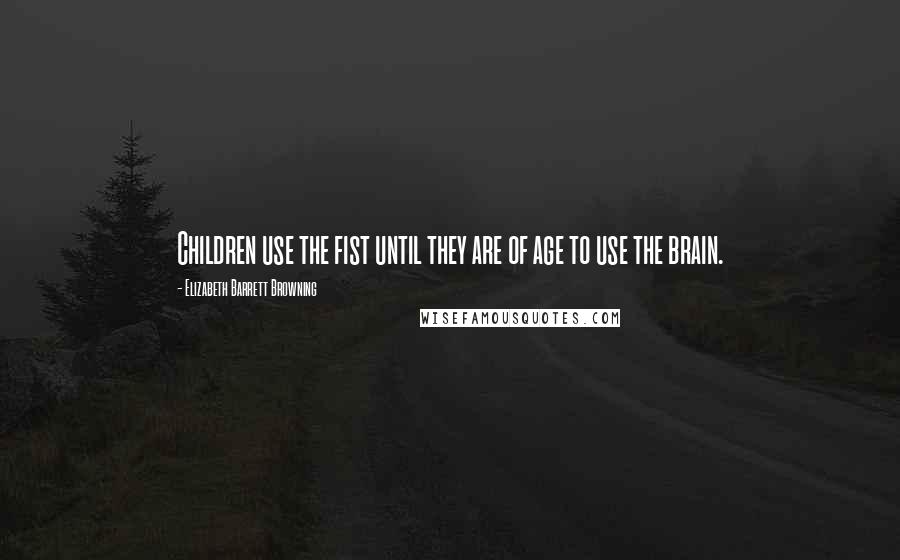 Elizabeth Barrett Browning Quotes: Children use the fist until they are of age to use the brain.