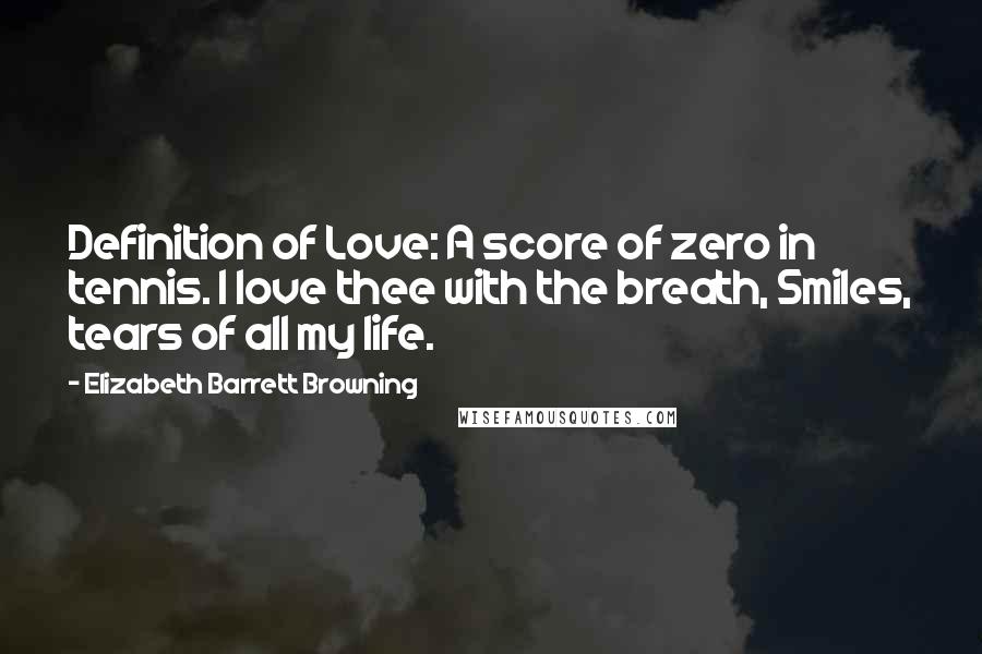 Elizabeth Barrett Browning Quotes: Definition of Love: A score of zero in tennis. I love thee with the breath, Smiles, tears of all my life.