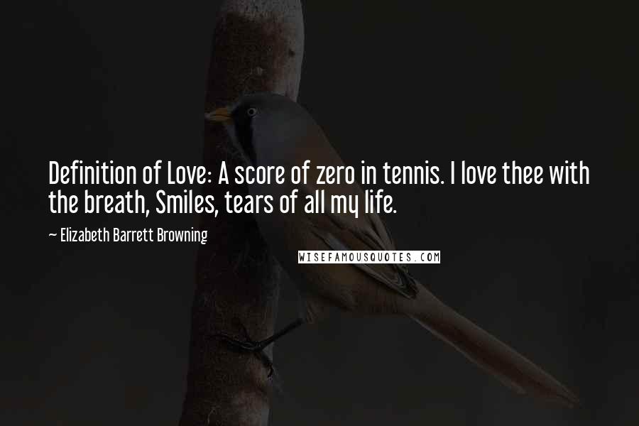 Elizabeth Barrett Browning Quotes: Definition of Love: A score of zero in tennis. I love thee with the breath, Smiles, tears of all my life.