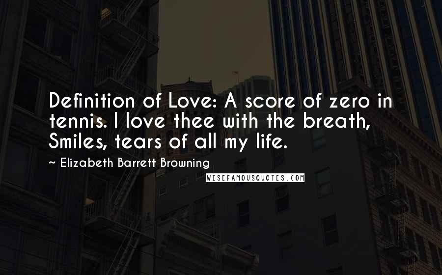 Elizabeth Barrett Browning Quotes: Definition of Love: A score of zero in tennis. I love thee with the breath, Smiles, tears of all my life.