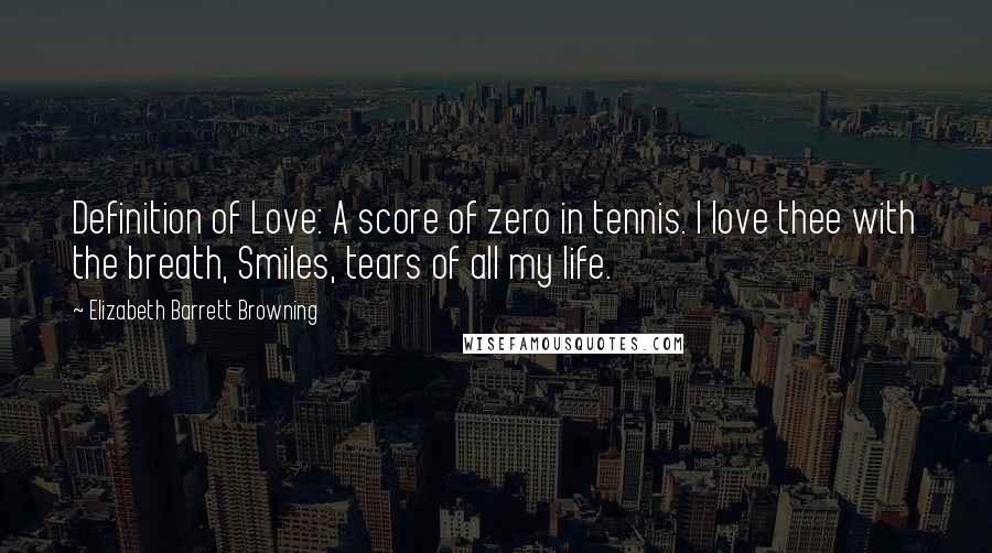 Elizabeth Barrett Browning Quotes: Definition of Love: A score of zero in tennis. I love thee with the breath, Smiles, tears of all my life.