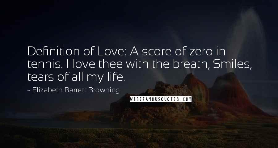 Elizabeth Barrett Browning Quotes: Definition of Love: A score of zero in tennis. I love thee with the breath, Smiles, tears of all my life.