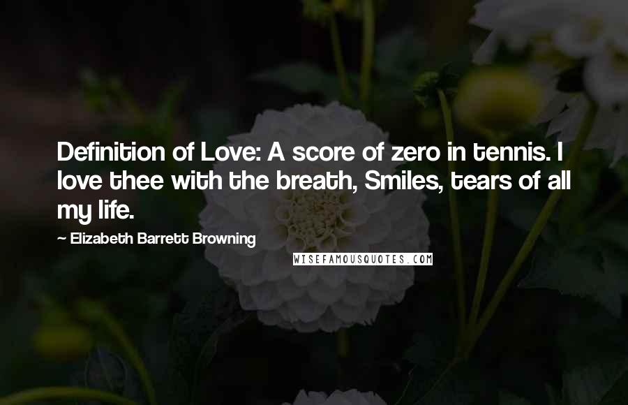 Elizabeth Barrett Browning Quotes: Definition of Love: A score of zero in tennis. I love thee with the breath, Smiles, tears of all my life.