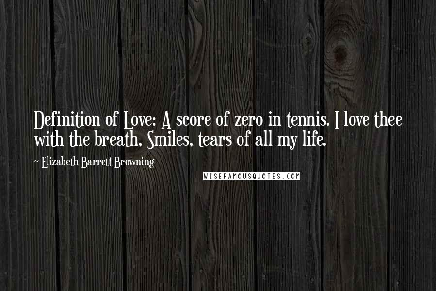 Elizabeth Barrett Browning Quotes: Definition of Love: A score of zero in tennis. I love thee with the breath, Smiles, tears of all my life.