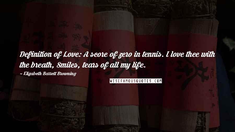 Elizabeth Barrett Browning Quotes: Definition of Love: A score of zero in tennis. I love thee with the breath, Smiles, tears of all my life.