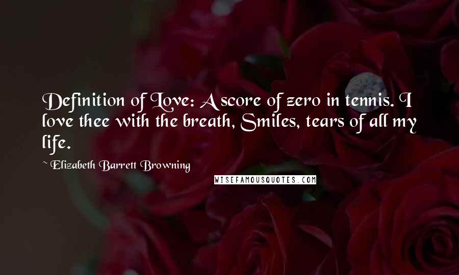 Elizabeth Barrett Browning Quotes: Definition of Love: A score of zero in tennis. I love thee with the breath, Smiles, tears of all my life.