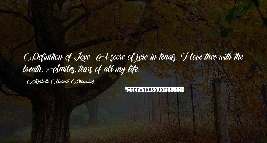 Elizabeth Barrett Browning Quotes: Definition of Love: A score of zero in tennis. I love thee with the breath, Smiles, tears of all my life.