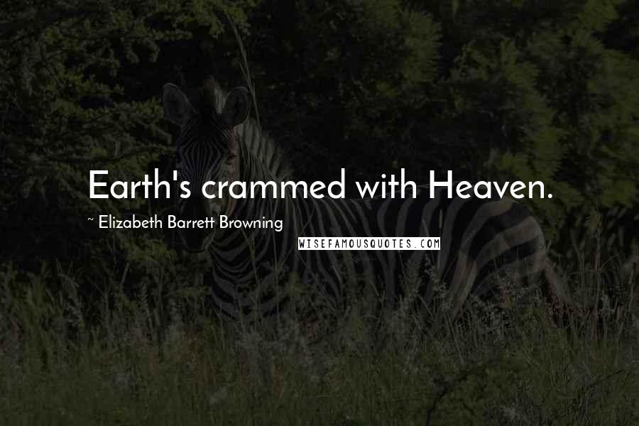Elizabeth Barrett Browning Quotes: Earth's crammed with Heaven.