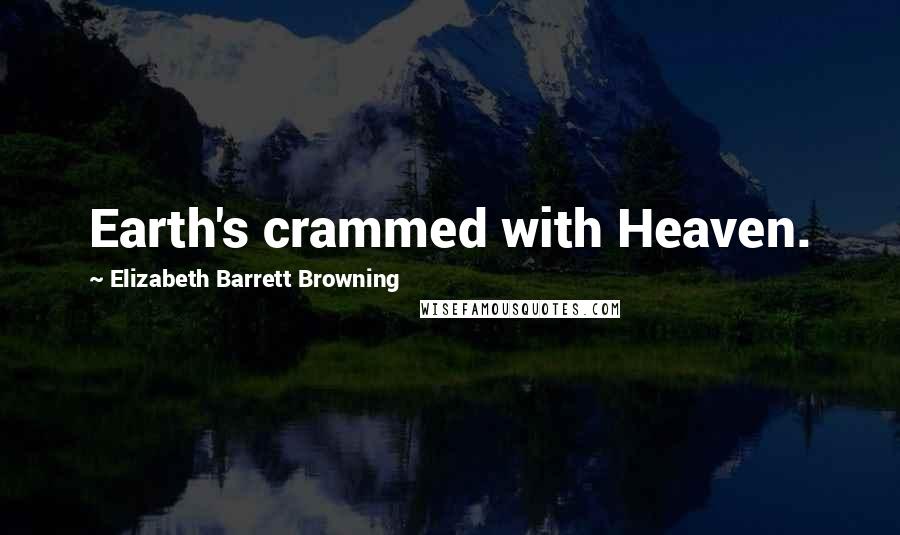 Elizabeth Barrett Browning Quotes: Earth's crammed with Heaven.