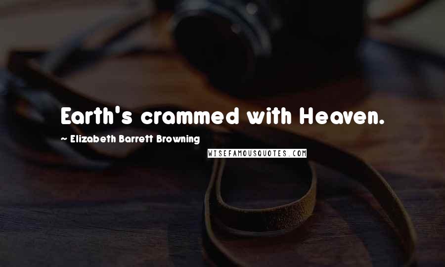 Elizabeth Barrett Browning Quotes: Earth's crammed with Heaven.