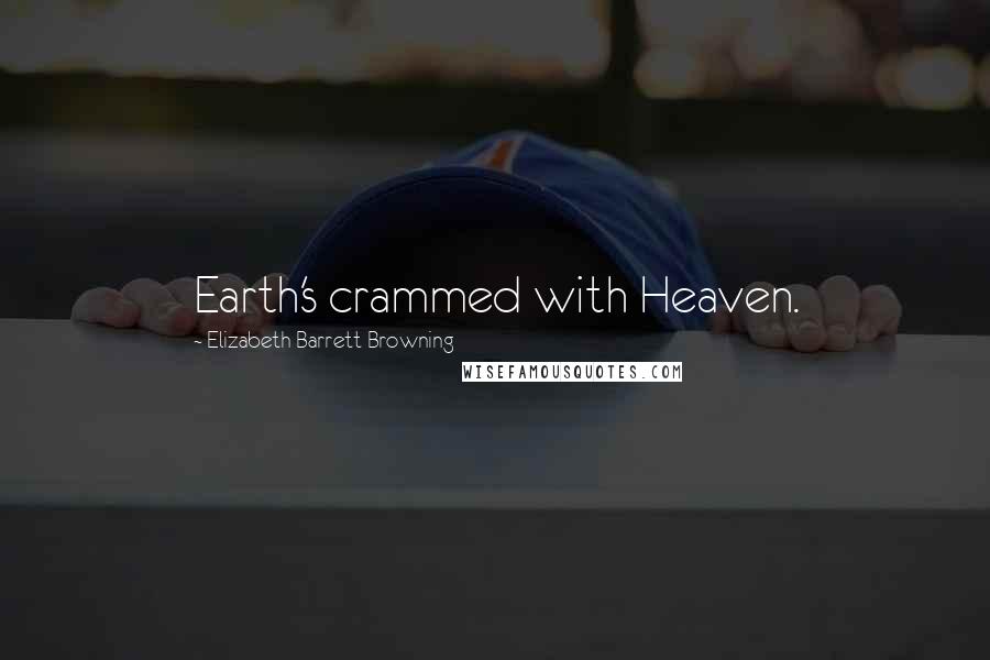 Elizabeth Barrett Browning Quotes: Earth's crammed with Heaven.