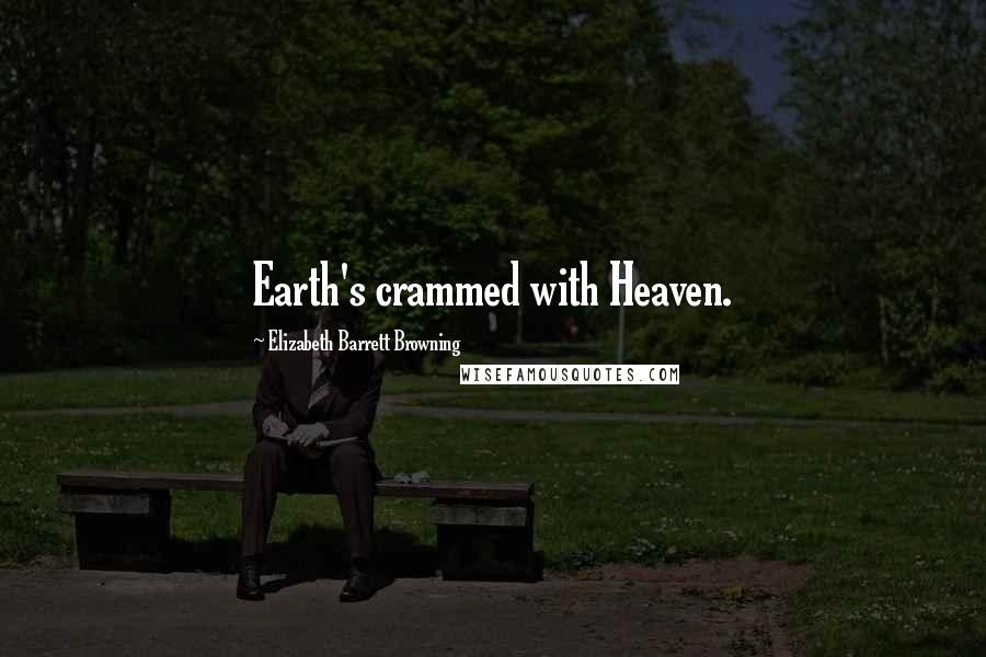 Elizabeth Barrett Browning Quotes: Earth's crammed with Heaven.