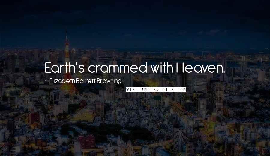 Elizabeth Barrett Browning Quotes: Earth's crammed with Heaven.