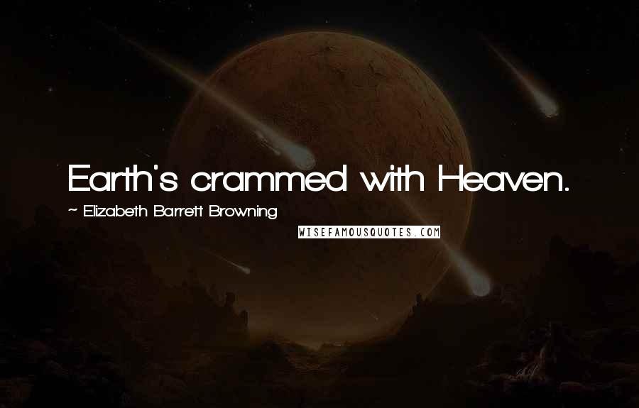 Elizabeth Barrett Browning Quotes: Earth's crammed with Heaven.