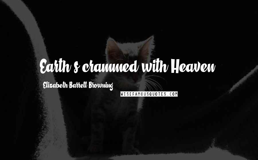 Elizabeth Barrett Browning Quotes: Earth's crammed with Heaven.