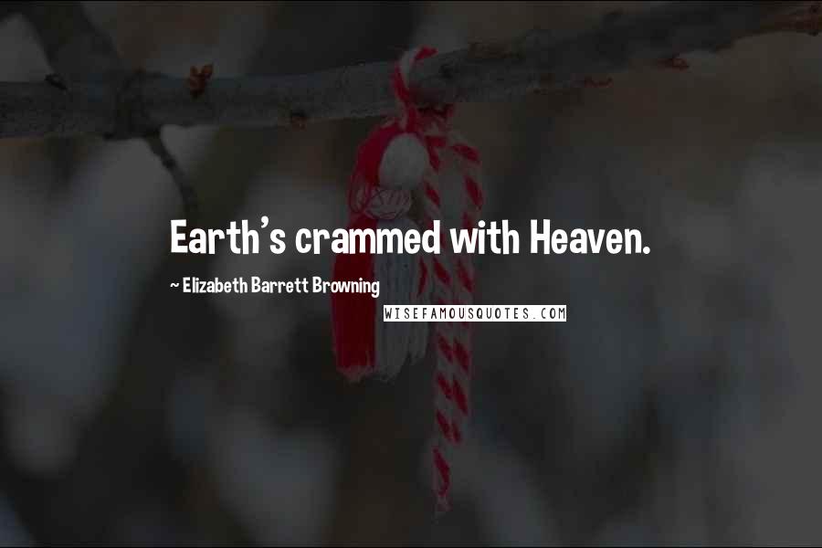 Elizabeth Barrett Browning Quotes: Earth's crammed with Heaven.