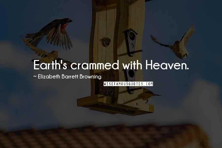 Elizabeth Barrett Browning Quotes: Earth's crammed with Heaven.