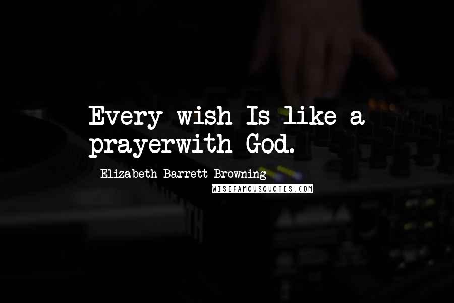 Elizabeth Barrett Browning Quotes: Every wish Is like a prayerwith God.