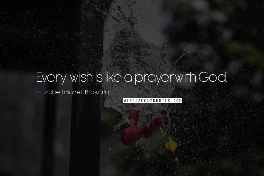 Elizabeth Barrett Browning Quotes: Every wish Is like a prayerwith God.