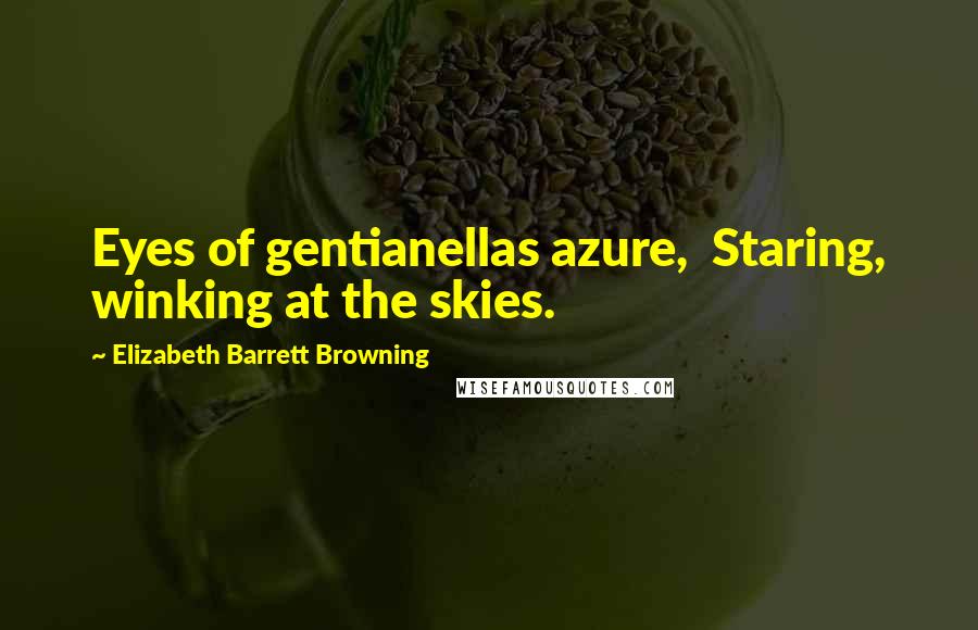 Elizabeth Barrett Browning Quotes: Eyes of gentianellas azure,  Staring, winking at the skies.