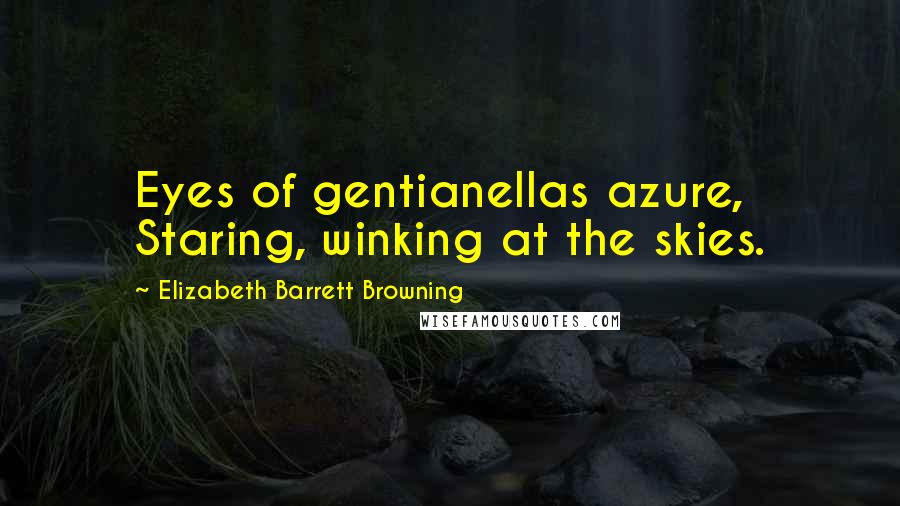 Elizabeth Barrett Browning Quotes: Eyes of gentianellas azure,  Staring, winking at the skies.
