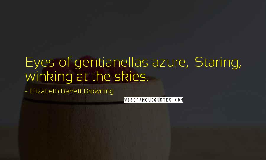 Elizabeth Barrett Browning Quotes: Eyes of gentianellas azure,  Staring, winking at the skies.