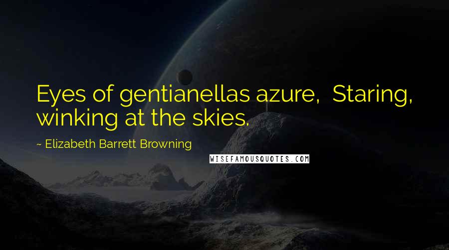 Elizabeth Barrett Browning Quotes: Eyes of gentianellas azure,  Staring, winking at the skies.