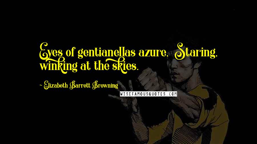 Elizabeth Barrett Browning Quotes: Eyes of gentianellas azure,  Staring, winking at the skies.