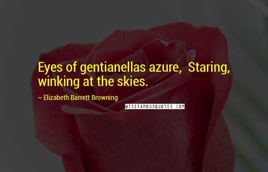 Elizabeth Barrett Browning Quotes: Eyes of gentianellas azure,  Staring, winking at the skies.