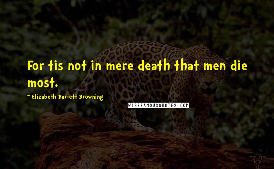Elizabeth Barrett Browning Quotes: For tis not in mere death that men die most.