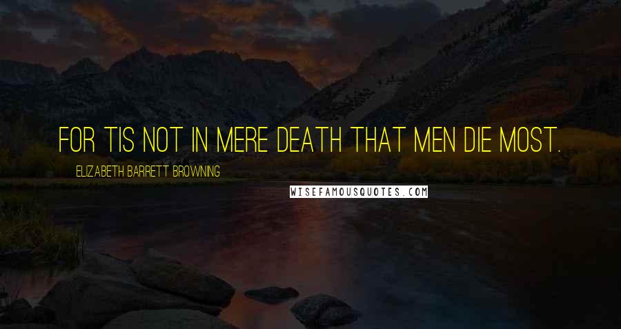 Elizabeth Barrett Browning Quotes: For tis not in mere death that men die most.