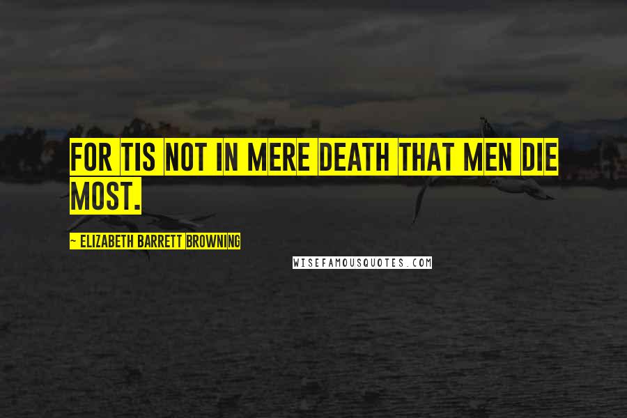 Elizabeth Barrett Browning Quotes: For tis not in mere death that men die most.