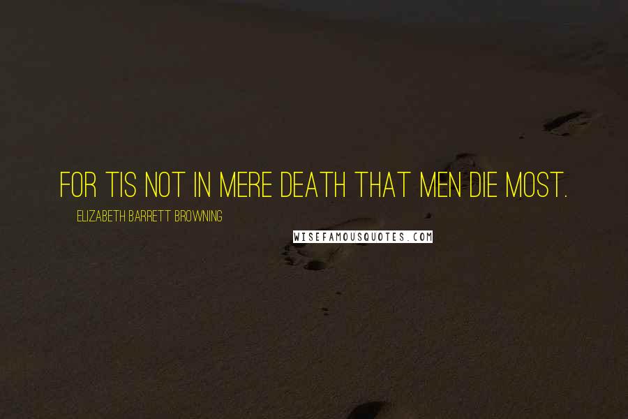 Elizabeth Barrett Browning Quotes: For tis not in mere death that men die most.