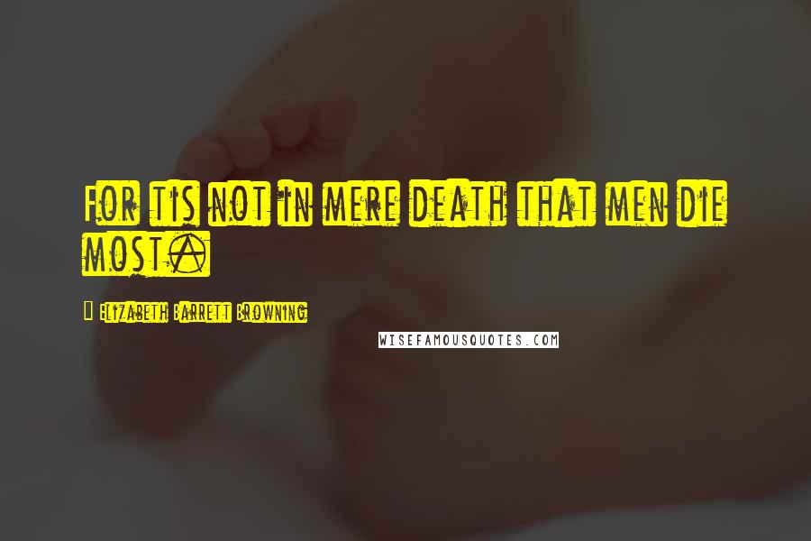 Elizabeth Barrett Browning Quotes: For tis not in mere death that men die most.