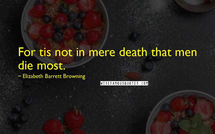 Elizabeth Barrett Browning Quotes: For tis not in mere death that men die most.