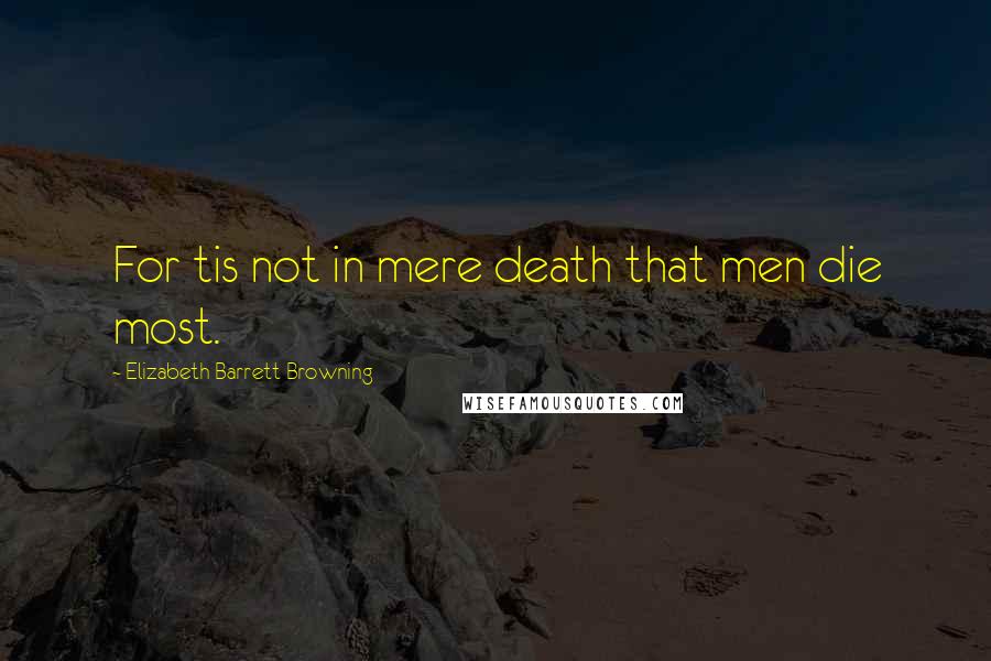 Elizabeth Barrett Browning Quotes: For tis not in mere death that men die most.