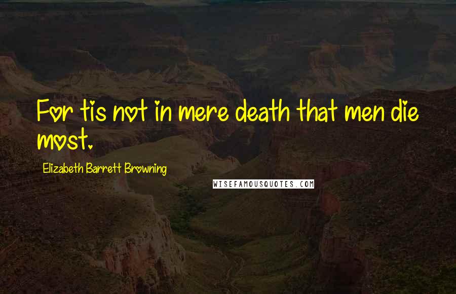 Elizabeth Barrett Browning Quotes: For tis not in mere death that men die most.