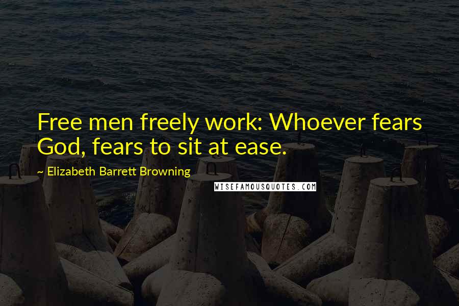 Elizabeth Barrett Browning Quotes: Free men freely work: Whoever fears God, fears to sit at ease.