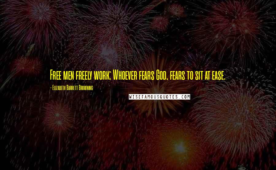 Elizabeth Barrett Browning Quotes: Free men freely work: Whoever fears God, fears to sit at ease.