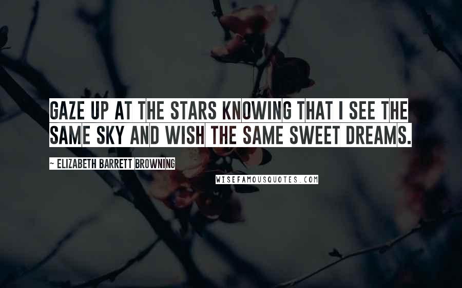 Elizabeth Barrett Browning Quotes: Gaze up at the stars knowing that I see the same sky and wish the same sweet dreams.