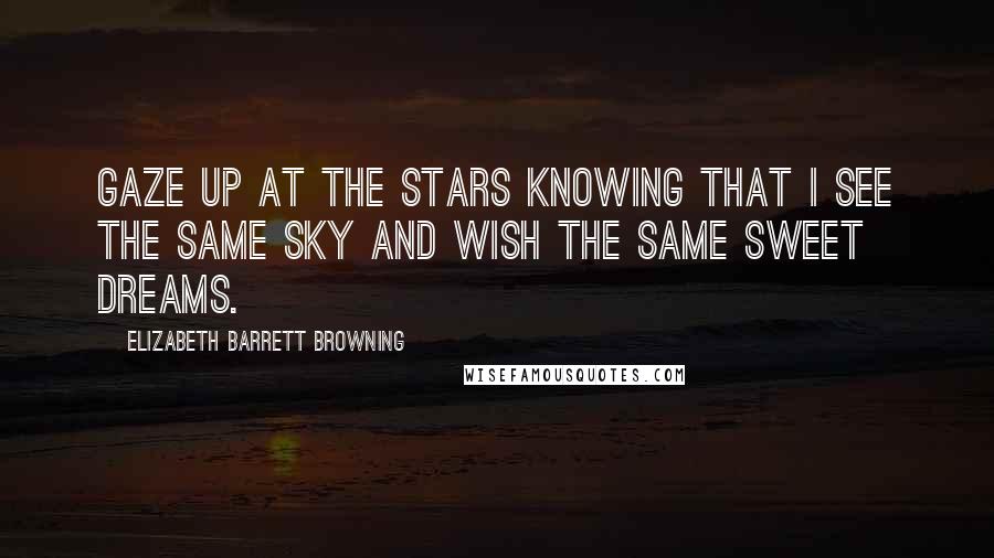 Elizabeth Barrett Browning Quotes: Gaze up at the stars knowing that I see the same sky and wish the same sweet dreams.