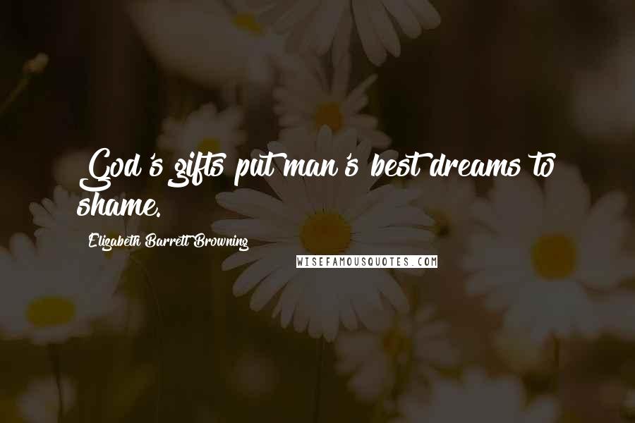 Elizabeth Barrett Browning Quotes: God's gifts put man's best dreams to shame.