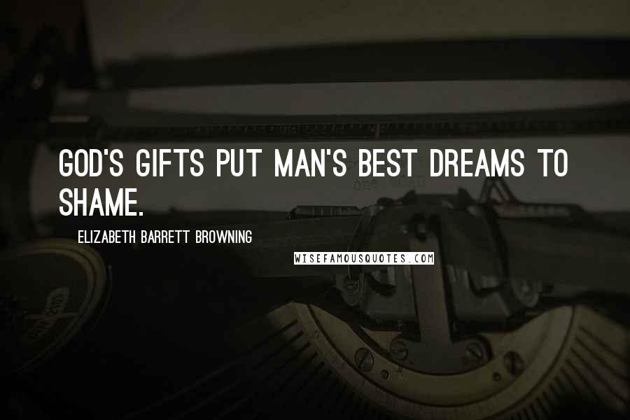 Elizabeth Barrett Browning Quotes: God's gifts put man's best dreams to shame.