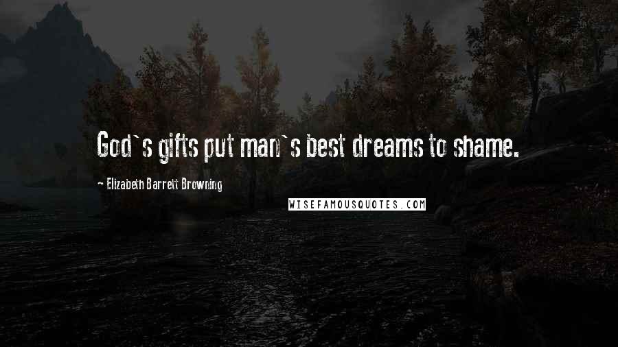 Elizabeth Barrett Browning Quotes: God's gifts put man's best dreams to shame.