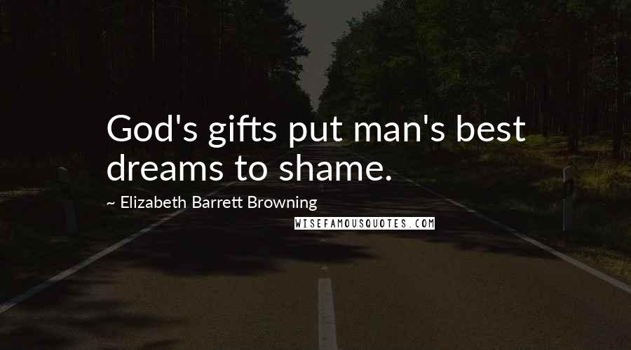Elizabeth Barrett Browning Quotes: God's gifts put man's best dreams to shame.