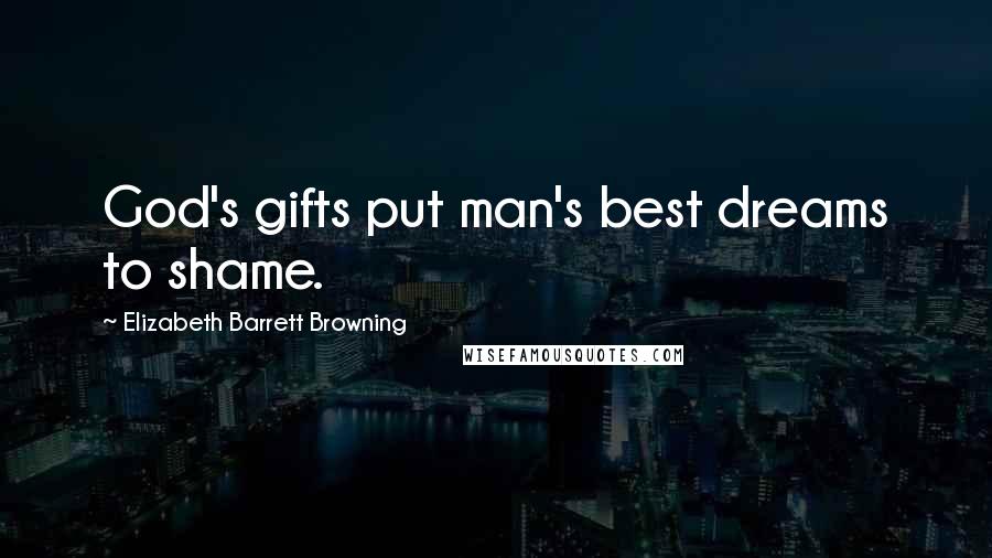 Elizabeth Barrett Browning Quotes: God's gifts put man's best dreams to shame.