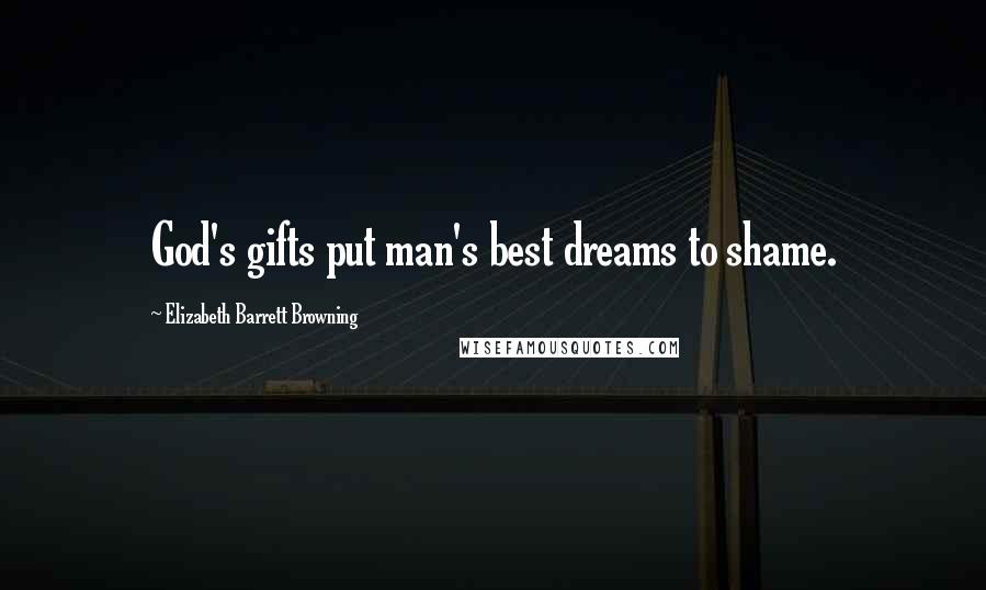 Elizabeth Barrett Browning Quotes: God's gifts put man's best dreams to shame.