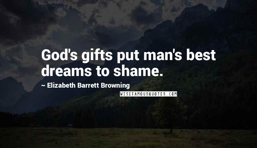 Elizabeth Barrett Browning Quotes: God's gifts put man's best dreams to shame.